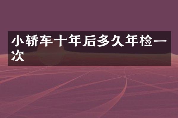 小轿车十年后多久年检一次