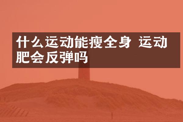 什么运动能瘦全身 运动减肥会反弹吗