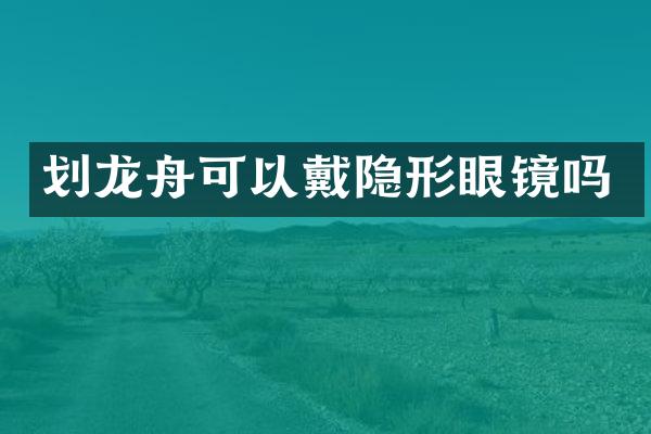 划龙舟可以戴隐形眼镜吗