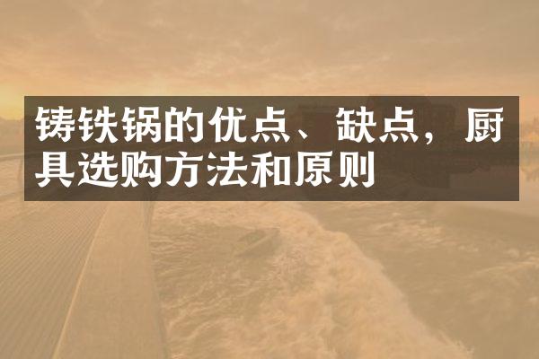铸铁锅的优点、缺点，厨具选购方法和原则