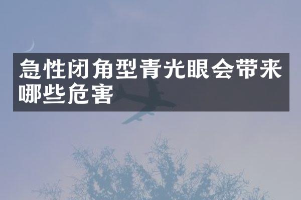 急性闭角型青光眼会带来哪些危害