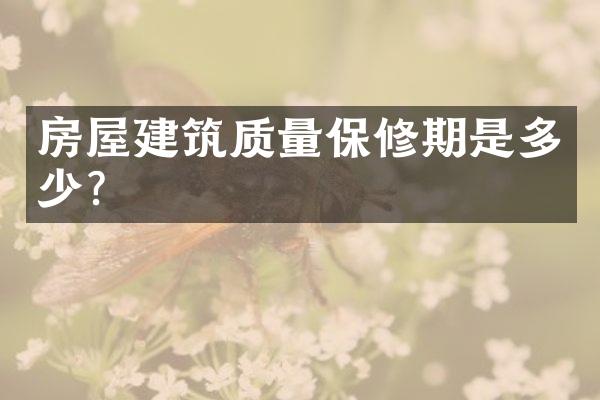 房屋建筑质量保修期是多少?