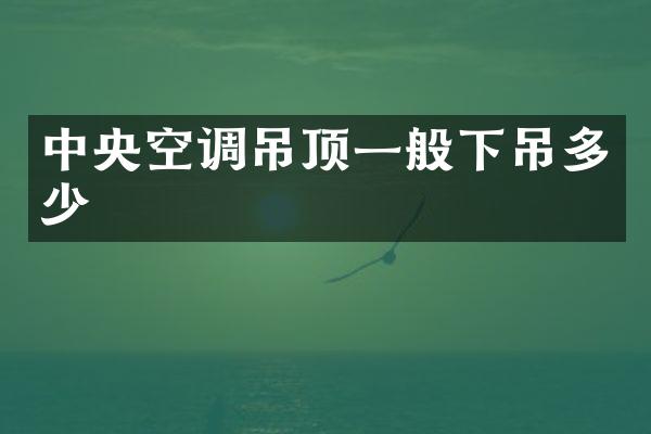 中央空调吊顶一般下吊多少