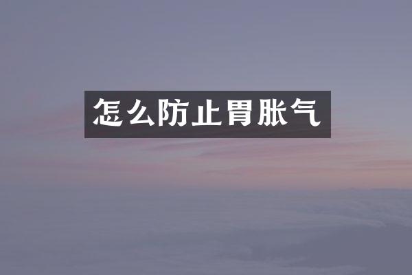 怎么防止胃胀气