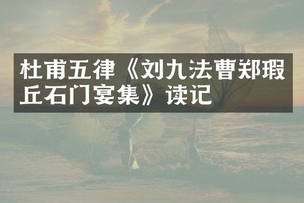 杜甫五律《刘九法曹郑瑕丘石门宴集》读记