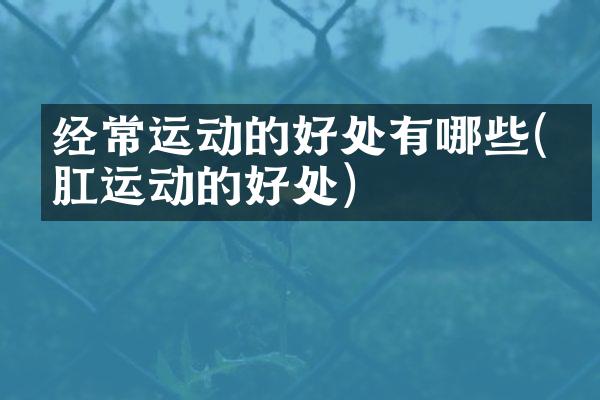 经常运动的好处有哪些(提肛运动的好处)