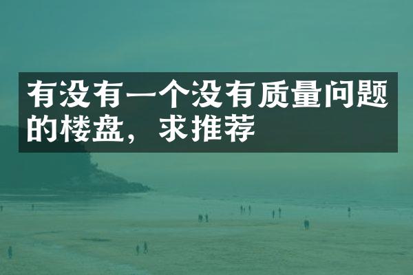 有没有一个没有质量问题的楼盘，求推荐