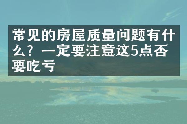 常见的房屋质量问题有什么？一定要注意这5点否则要吃亏