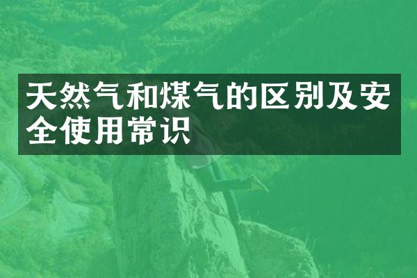 天然气和煤气的区别及安全使用常识