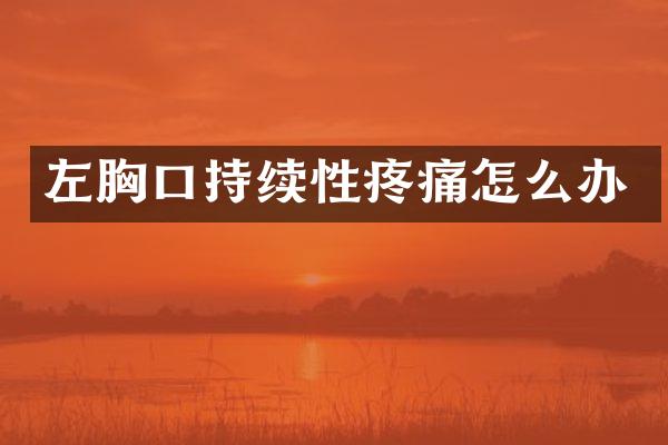左胸口持续性疼痛怎么办
