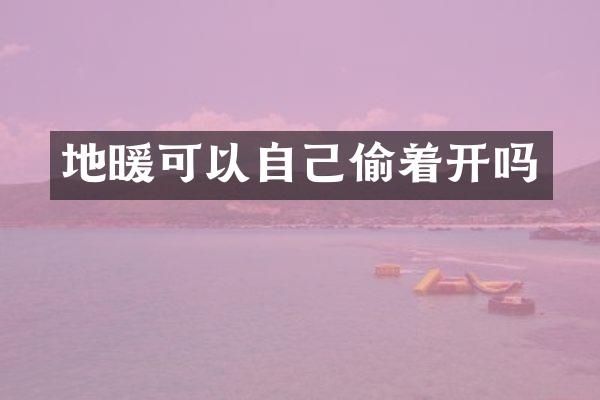 地暖可以自己偷着开吗