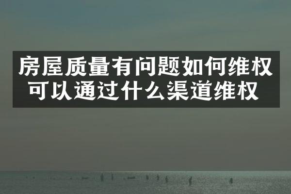 房屋质量有问题如何维权 可以通过什么渠道维权