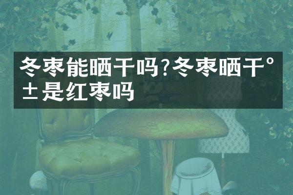 冬枣能晒干吗?冬枣晒干就是红枣吗