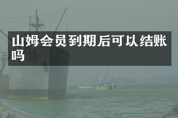 山姆会员到期后可以结账吗