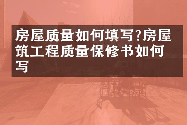 房屋质量如何填写?房屋建筑工程质量保修书如何填写