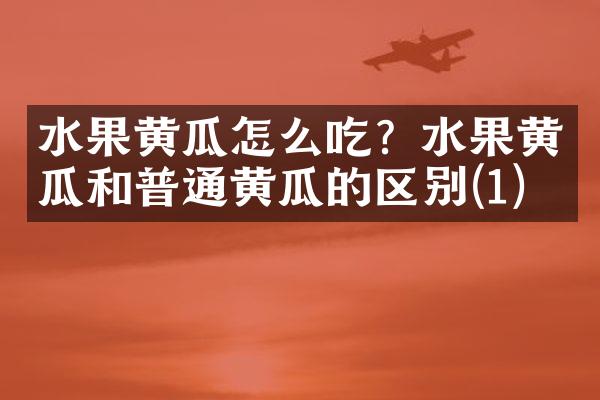 水果黄瓜怎么吃？水果黄瓜和普通黄瓜的区别(1)