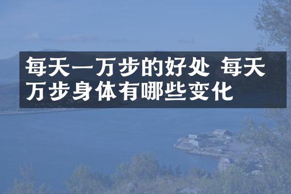 每天一万步的好处 每天一万步身体有哪些变化