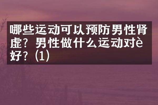 哪些运动可以预防男性肾虚？男性做什么运动对肾好？(1)
