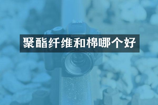 聚酯纤维和棉哪个好