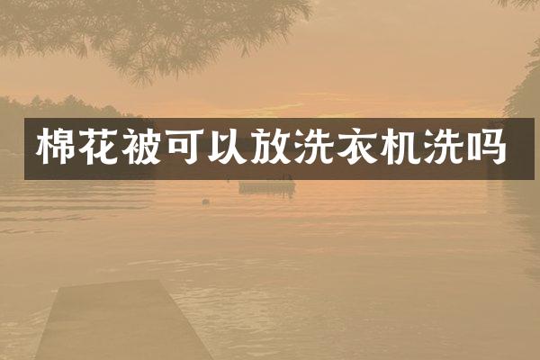 棉花被可以放洗衣机洗吗
