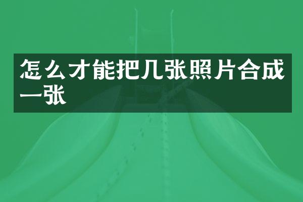 怎么才能把几张照片合成一张