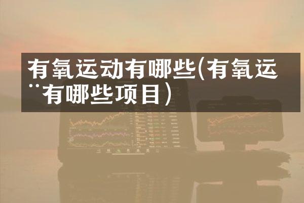 有氧运动有哪些(有氧运动有哪些项目)