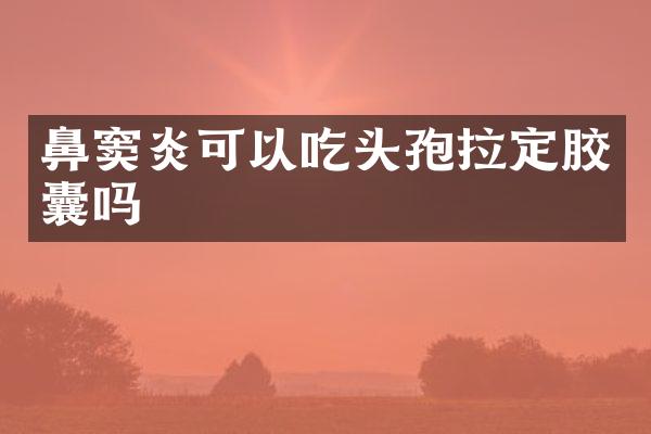 鼻窦炎可以吃头孢拉定胶囊吗