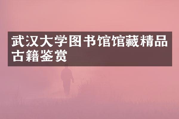 武汉大学图书馆馆藏精品古籍鉴赏
