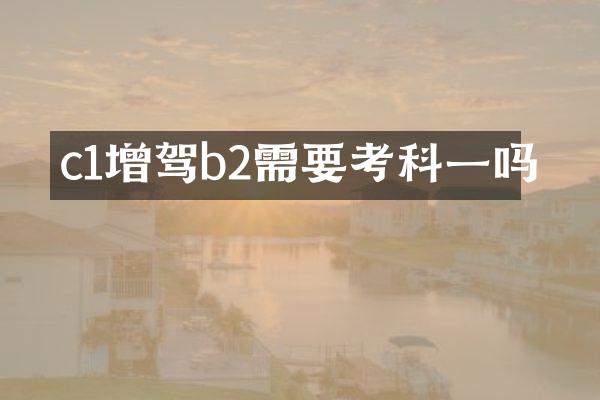 c1增驾b2需要考科一吗