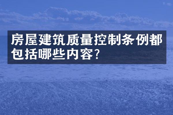 房屋建筑质量控制条例都包括哪些内容？