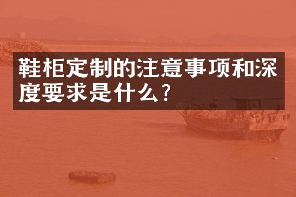 鞋柜定制的注意事项和深度要求是什么？
