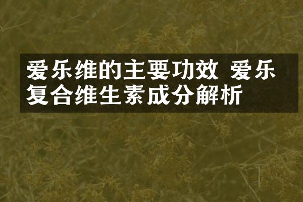 爱乐维的主要功效 爱乐维复合维生素成分解析