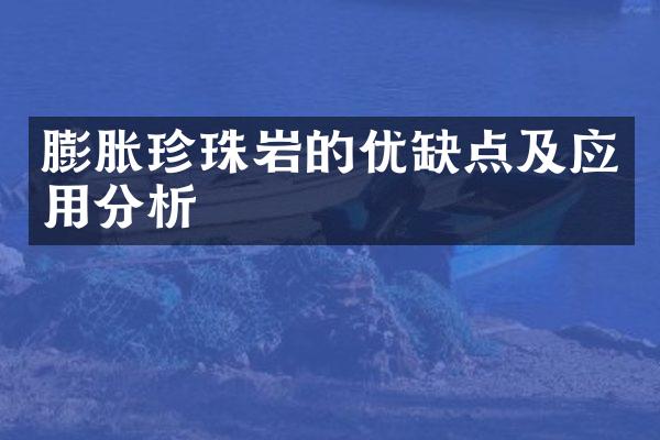 膨胀珍珠岩的优缺点及应用分析