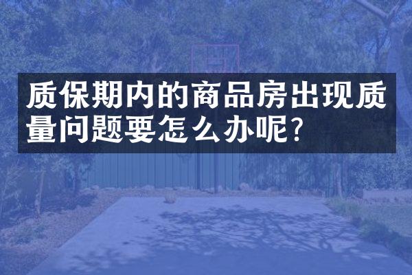 质保期内的商品房出现质量问题要怎么办呢?