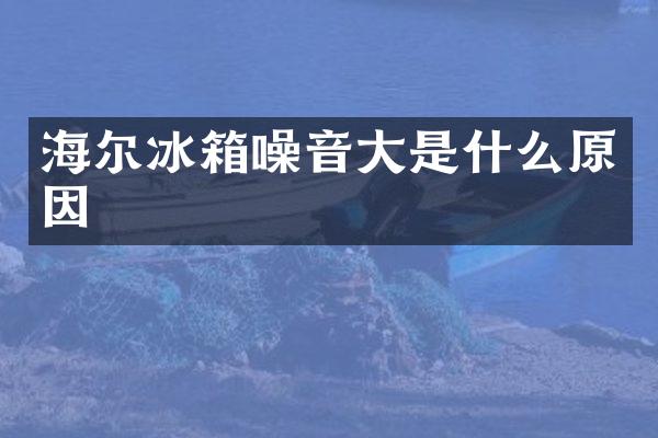 海尔冰箱噪音大是什么原因