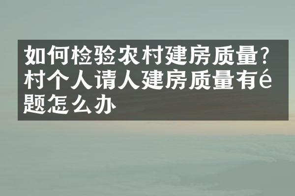 如何检验农村建房质量?农村个人请人建房质量有问题怎么办