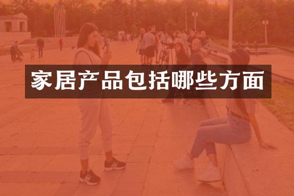 家居产品包括哪些方面
