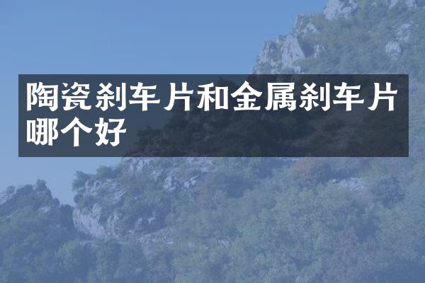 陶瓷刹车片和金属刹车片哪个好