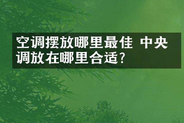 空调摆放哪里最佳 中央空调放在哪里合适？