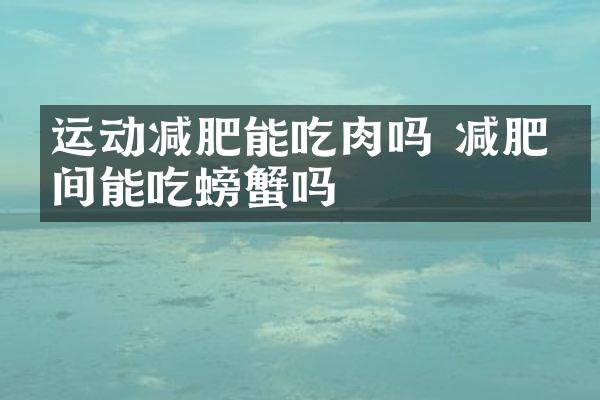 运动减肥能吃肉吗 减肥期间能吃螃蟹吗