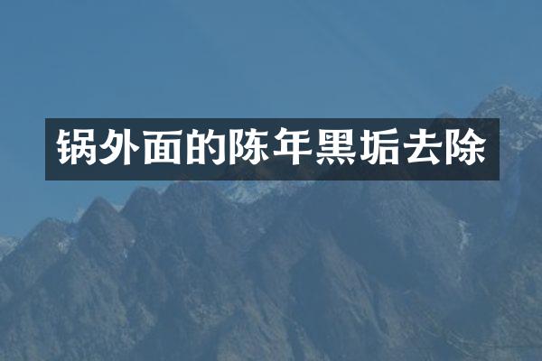 锅外面的陈年黑垢去除