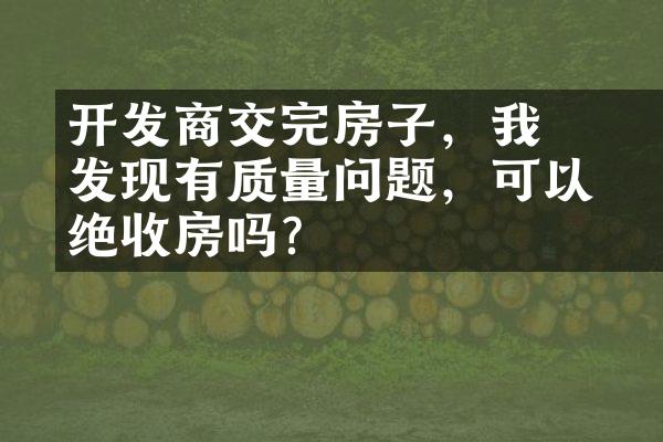 ﻿﻿开发商交完房子，我发现有质量问题，可以拒绝收房吗？
