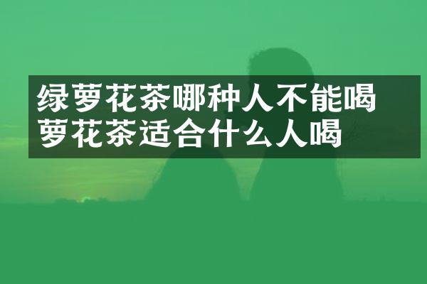 绿萝花茶哪种人不能喝 绿萝花茶适合什么人喝