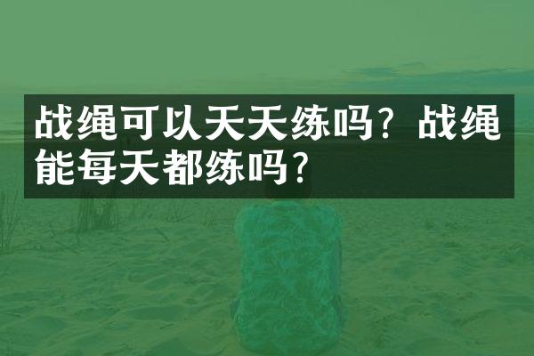 战绳可以天天练吗？战绳能每天都练吗？
