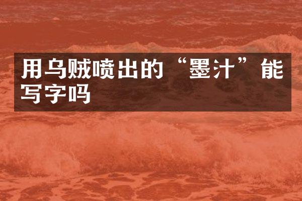 用乌贼喷出的“墨汁”能写字吗