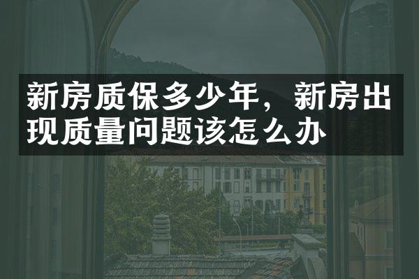 新房质保多少年，新房出现质量问题该怎么办