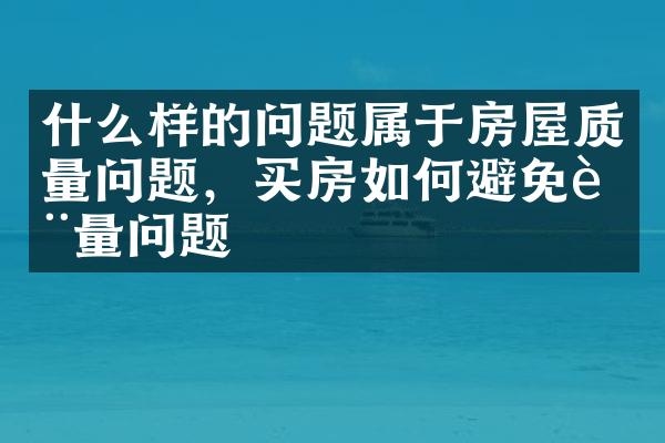 什么样的问题属于房屋质量问题，买房如何避免质量问题