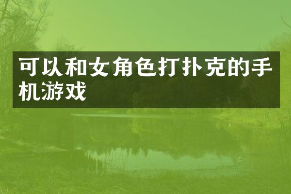 可以和女角色打扑克的手机游戏