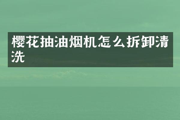 樱花抽油烟机怎么拆卸清洗