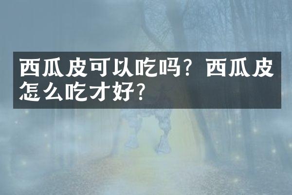 西瓜皮可以吃吗？西瓜皮怎么吃才好？